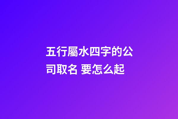 五行屬水四字的公司取名 要怎么起-第1張-公司起名-玄機派